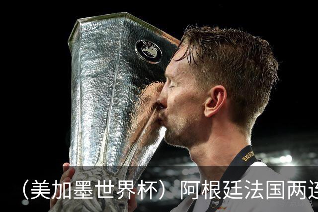 （美加墨世界杯）阿根廷法国两连胜提前出线 梅西登顶历史射手榜